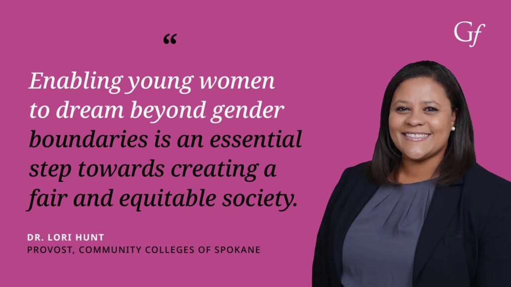 Enabling young women to dream beyond gender boundaries is an essential step towards creating a fair and equitable society." -Dr. Lori Hunt, Provost, Community Colleges of Spokane