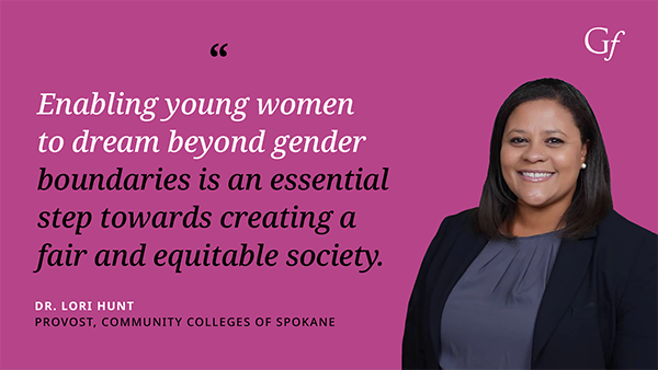Enabling young women to dream beyond gender boundaries is an essential step towards creating a fair and equitable society." -Dr. Lori Hunt, Provost, Community Colleges of Spokane