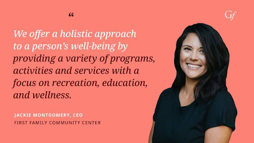 "We offer a holistic approach to a person's well-being by providing a variety of programs, activities and services with a focus on recreation, education, and wellness." - Jackie Montgomery, CEO of First Family Community Center